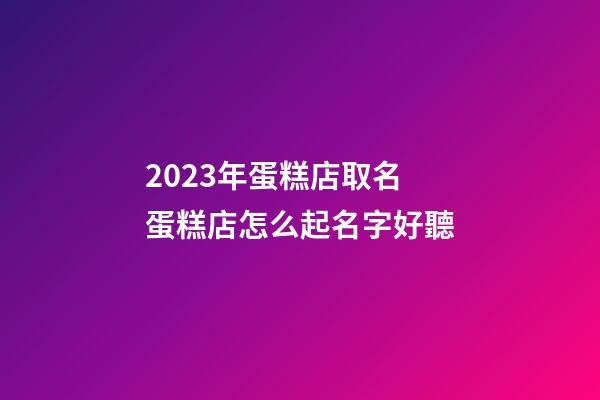 2023年蛋糕店取名 蛋糕店怎么起名字好聽-第1張-店鋪起名-玄機派